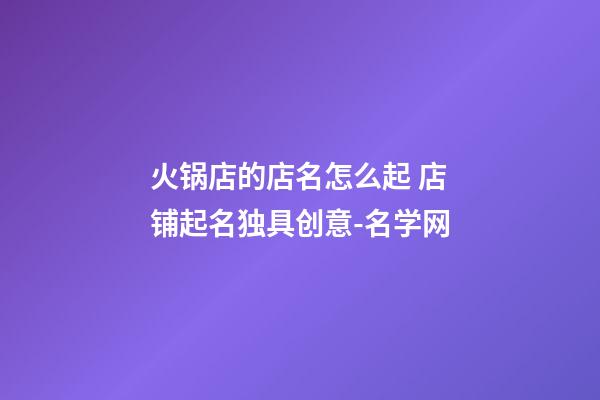 火锅店的店名怎么起 店铺起名独具创意-名学网-第1张-店铺起名-玄机派